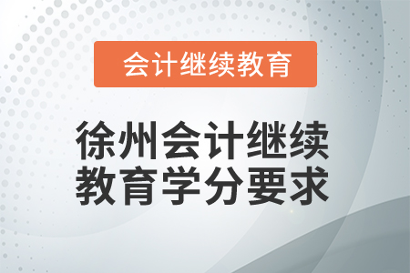 2025年江蘇徐州會計繼續(xù)教育學(xué)分要求 2025年江蘇徐州會計繼續(xù)教育學(xué)分要求