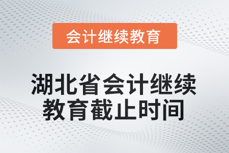 2026年湖北省會(huì)計(jì)人員繼續(xù)教育截止時(shí)間 2026年湖北省會(huì)計(jì)人員繼續(xù)教育截止時(shí)間