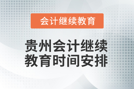 2025年貴州會計人員繼續(xù)教育時間安排 2025年貴州會計人員繼續(xù)教育時間安排