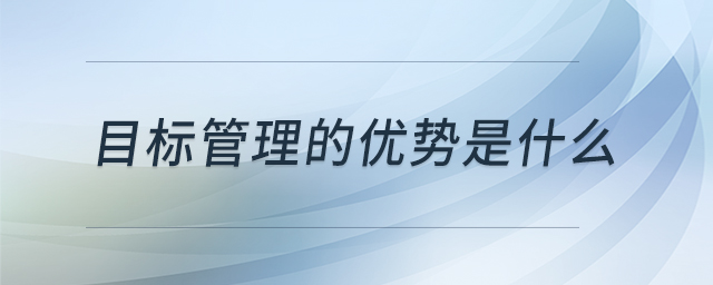 目標(biāo)管理的優(yōu)勢是什么 目標(biāo)管理的優(yōu)勢是什么