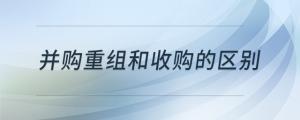 并購重組和收購的區(qū)別