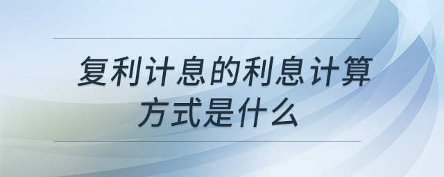 復(fù)利計(jì)息的利息計(jì)算方式是什么