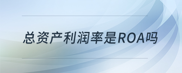 總資產(chǎn)利潤(rùn)率是ROA嗎