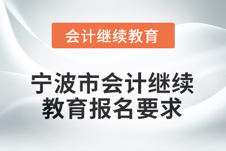 2026年寧波市會(huì)計(jì)人員繼續(xù)教育報(bào)名要求