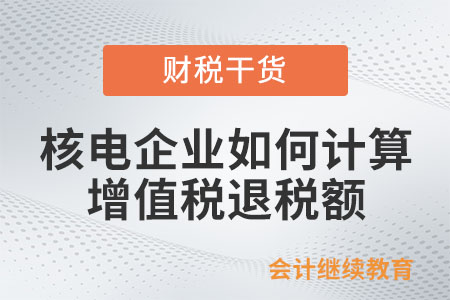 核電企業(yè)如何計算增值稅退稅額？
