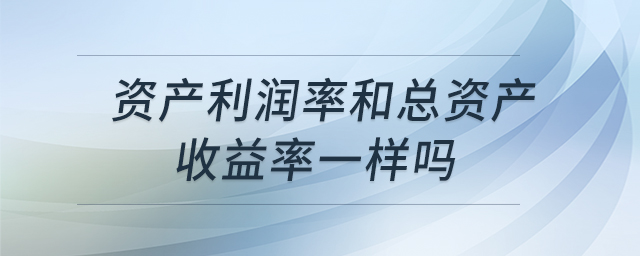 資產(chǎn)利潤(rùn)率和總資產(chǎn)收益率一樣嗎
