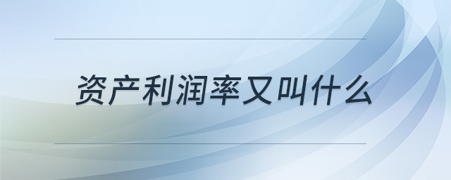 資產(chǎn)利潤率又叫什么 資產(chǎn)利潤率又叫什么