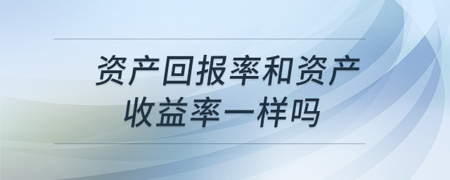 資產(chǎn)回報率和資產(chǎn)收益率一樣嗎 資產(chǎn)回報率和資產(chǎn)收益率一樣嗎