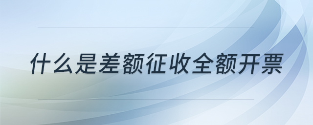 什么是差額征收全額開票