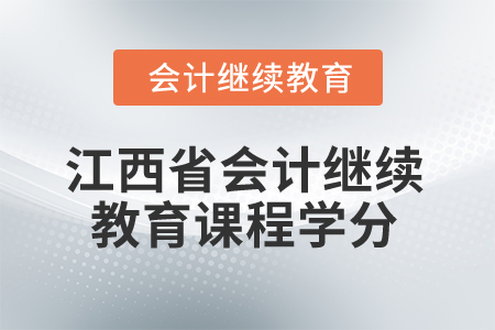 2025年江西省會計人員繼續(xù)教育課程學(xué)分要求