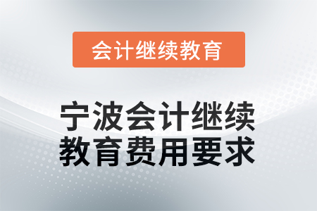 2026年寧波會(huì)計(jì)人員繼續(xù)教育費(fèi)用要求 2026年寧波會(huì)計(jì)人員繼續(xù)教育費(fèi)用要求