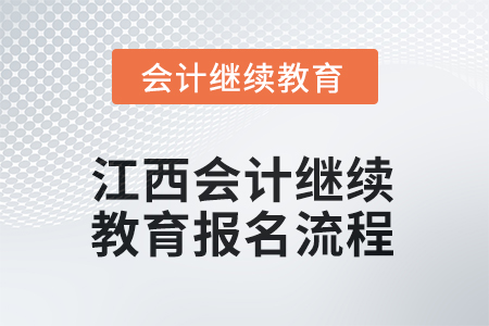 2025年度江西會(huì)計(jì)繼續(xù)教育報(bào)名流程 2025年度江西會(huì)計(jì)繼續(xù)教育報(bào)名流程