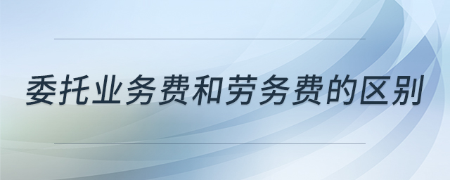 委托業(yè)務(wù)費和勞務(wù)費的區(qū)別