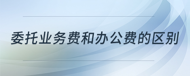 委托業(yè)務(wù)費和辦公費的區(qū)別 委托業(yè)務(wù)費和辦公費的區(qū)別