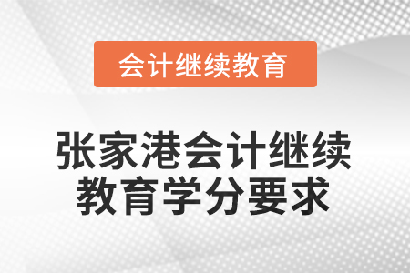2025年度張家港會(huì)計(jì)繼續(xù)教育學(xué)分要求 2025年度張家港會(huì)計(jì)繼續(xù)教育學(xué)分要求