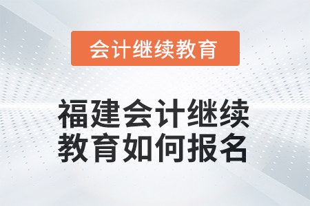2026年福建會計繼續(xù)教育如何報名？