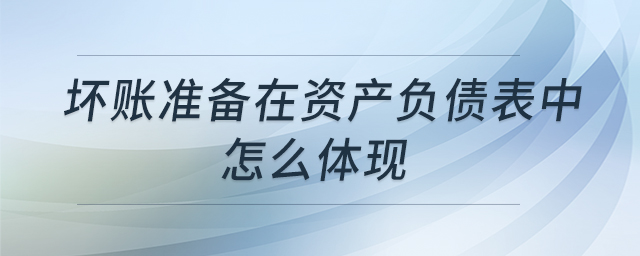 壞賬準(zhǔn)備在資產(chǎn)負(fù)債表中怎么體現(xiàn) 壞賬準(zhǔn)備在資產(chǎn)負(fù)債表中怎么體現(xiàn)