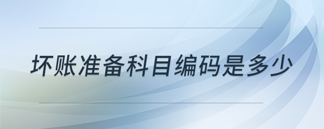壞賬準備科目編碼是多少 壞賬準備科目編碼是多少