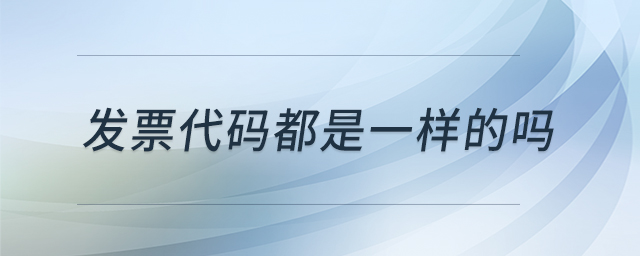 發(fā)票代碼都是一樣的嗎 發(fā)票代碼都是一樣的嗎
