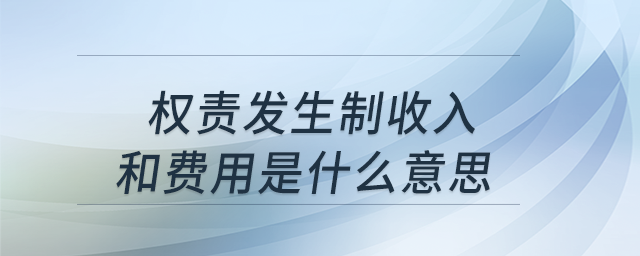 權責發(fā)生制收入和費用是什么意思