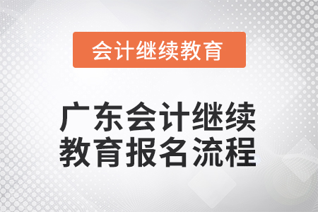 2025年廣東會計人員繼續(xù)教育報名流程 2025年廣東會計人員繼續(xù)教育報名流程