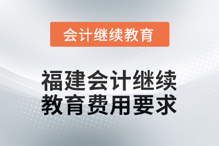 2026年福建會(huì)計(jì)人員繼續(xù)教育費(fèi)用要求 2026年福建會(huì)計(jì)人員繼續(xù)教育費(fèi)用要求