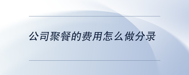 中級會計公司聚餐的費用怎么做分錄