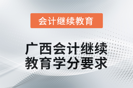 2025年度廣西會計繼續(xù)教育學(xué)分要求 2025年度廣西會計繼續(xù)教育學(xué)分要求