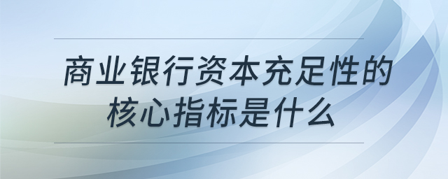 商業(yè)銀行資本充足性的核心指標是什么