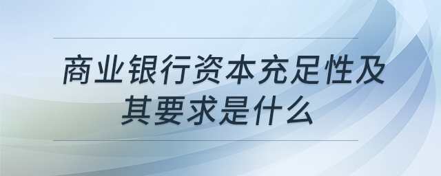 商業(yè)銀行資本充足性及其要求是什么 商業(yè)銀行資本充足性及其要求是什么