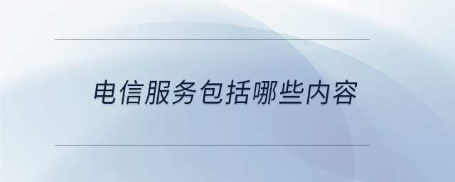 電信服務(wù)包括哪些內(nèi)容 電信服務(wù)包括哪些內(nèi)容