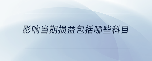 影響當(dāng)期損益包括哪些科目