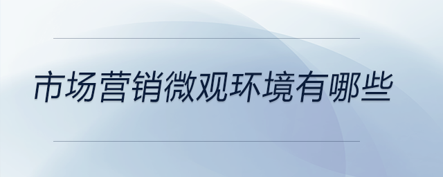 市場(chǎng)營(yíng)銷微觀環(huán)境有哪些