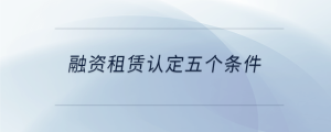 融資租賃認(rèn)定五個(gè)條件