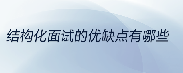 結構化面試的優(yōu)缺點有哪些