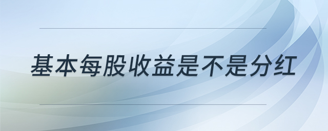 基本每股收益是不是分紅 基本每股收益是不是分紅