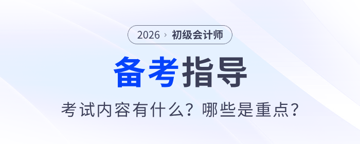 2026年初級(jí)會(huì)計(jì)考試內(nèi)容有什么？哪些是重點(diǎn)？