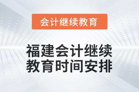 2026年福建會計人員繼續(xù)教育時間安排
