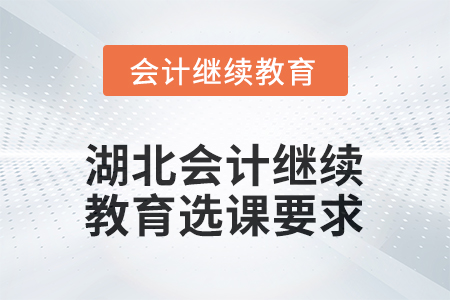 2026年湖北會(huì)計(jì)繼續(xù)教育選課要求 2026年湖北會(huì)計(jì)繼續(xù)教育選課要求