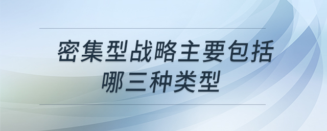 密集型戰(zhàn)略主要包括哪三種類型 密集型戰(zhàn)略主要包括哪三種類型