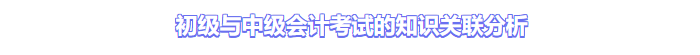 初級與中級會計考試的知識關(guān)聯(lián)分析