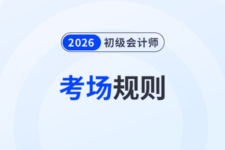 【考場規(guī)則】全國2026年初級會計(jì)考試考生須知，提前了解！