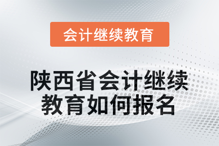 2025年度陜西省會計繼續(xù)教育如何報名？