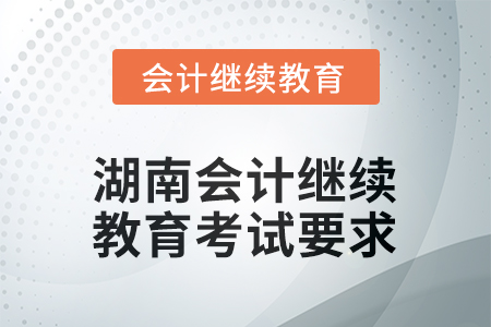 2025年度湖南會計人員繼續(xù)教育考試要求 2025年度湖南會計人員繼續(xù)教育考試要求