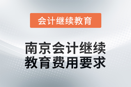 2025年度江蘇省南京會(huì)計(jì)繼續(xù)教育費(fèi)用要求 2025年度江蘇省南京會(huì)計(jì)繼續(xù)教育費(fèi)用要求