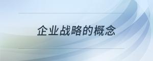 企業(yè)戰(zhàn)略的概念