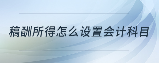 稿酬所得怎么設(shè)置會(huì)計(jì)科目 稿酬所得怎么設(shè)置會(huì)計(jì)科目
