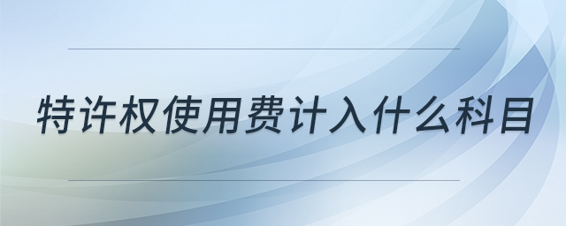 特許權使用費計入什么科目 特許權使用費計入什么科目