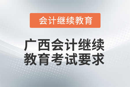 2025年廣西會(huì)計(jì)繼續(xù)教育考試要求 2025年廣西會(huì)計(jì)繼續(xù)教育考試要求