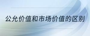 公允價值和市場價值的區(qū)別